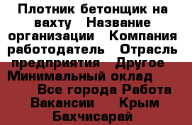 Плотник-бетонщик на вахту › Название организации ­ Компания-работодатель › Отрасль предприятия ­ Другое › Минимальный оклад ­ 50 000 - Все города Работа » Вакансии   . Крым,Бахчисарай